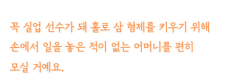 꼭 실업 선수가 돼 홀로 삼형제를 키우기 위해 손에서 일을 놓으신 적이 없는 어머니를 편히 모실 거예요.