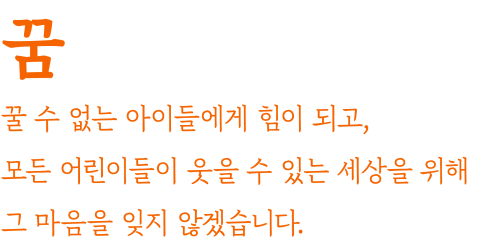 꿈 꿀 수 없는 아이들에게 힘이 되고, 모든 어린이들이 웃을 수 있는 세상을 위해 그 마음을 잊지 않겠습니다.