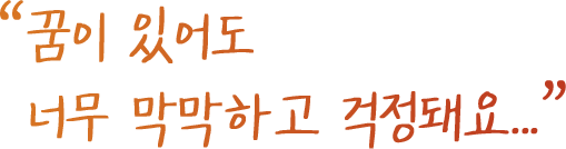 꿈이 있어도 너무 막막하고 걱정돼요...