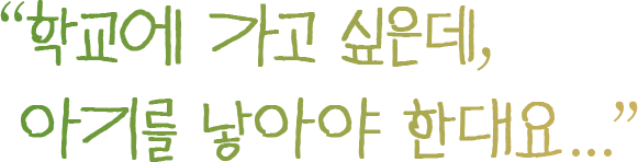 학교에 가고 싶은데, 아기를 낳아야 한대요