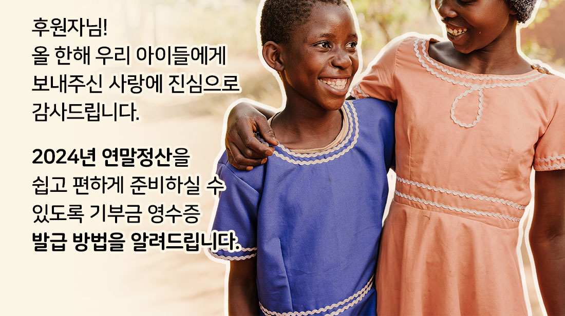 후원자님! 올 한해 우리 아이들에게 보내주신 사랑에 진심으로 감사드립니다. 2024년 연말정산을 쉽고 편하게 준비하실 수 있도록 기부금 영수증 발급 방법을 알려드립니다.