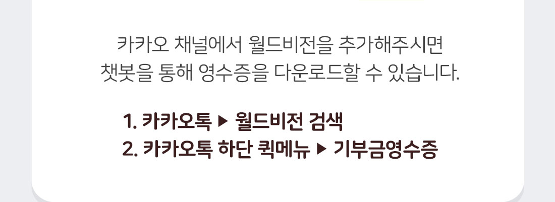 카카오 채널에서 월드비전을 추가해주시면 챗봇을 통해 영수증을 다운로드할 수 있습니다. / 1. 카카오톡-월드비전 검색, 2. 카카오톡 하단 퀵메뉴-기부금영수증