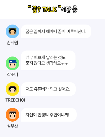 꿈? Talk 시간 중, 손지원:꿈은 끝까지 해야지 꿈이 이루어진다, 각또니:너무 바쁘게 달리는 것도 좋지 않다고 생각해요ㅜㅜ, treechoi:저도 유튜버가 되고 싶어요, 심우찬:자신이 인생의 주인이니까!